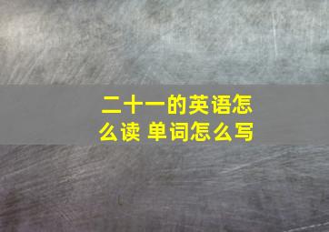 二十一的英语怎么读 单词怎么写